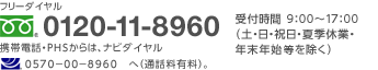 お客様相談センター フリーダイヤル 0120-11-8960 ※携帯電話・PHSからはご利用になれません 受付時間9:00～17:30(土日・祝日を除く)