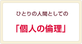 ひとりの人間としての 「個人の倫理」