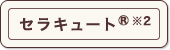 セラキュート®※2