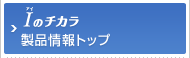 Ｉのチカラ 製品情報トップ