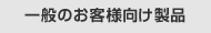 一般のお客様向け製品