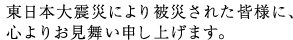 東日本大震災により被災された皆様に、心よりお見舞い申し上げます。
