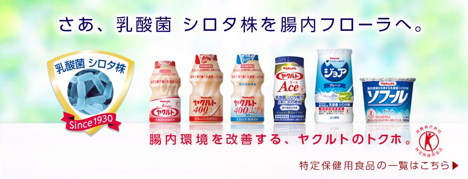 さあ、乳酸菌 シロタ株を腸内フローラへ。腸内環境を改善する、ヤクルトのトクホ。