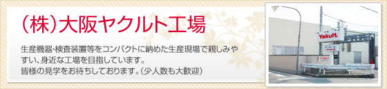 (株)大阪ヤクルト工場&nbsp;生産機器・検査装置等をコンパクトに納めた生産現場で親しみやすい、身近な工場を目指しています。皆様の見学をお待ちしております。(少人数も大歓迎)