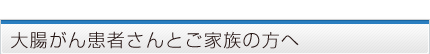 大腸がん患者さんとご家族の方へ