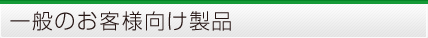 一般のお客様向け製品