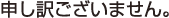 申し訳ございません