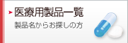 医療用製品一覧&nbsp;&nbsp;製品名からお探しの方
