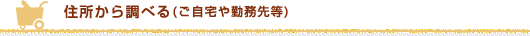 住所から調べる(ご自宅や勤務先等)