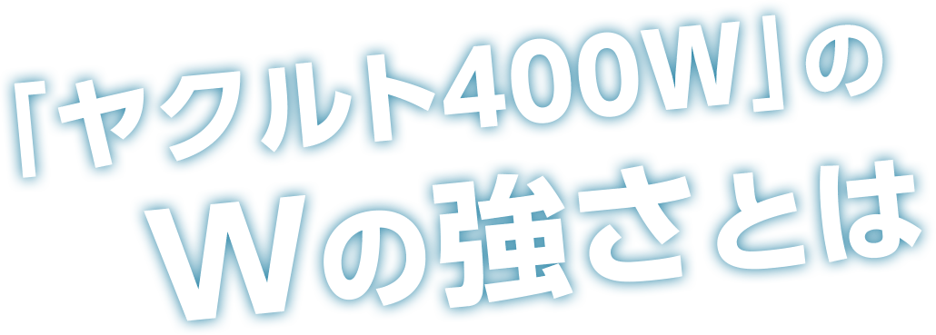 「ヤクルト400W」のWの強さとは