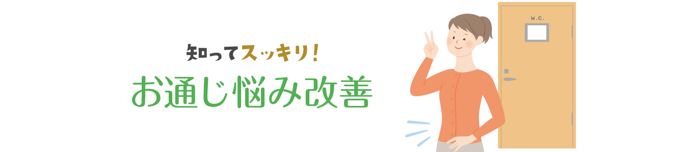 知ってスッキリ お通じ（便秘・便通）悩み改善