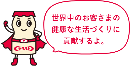 世界中のお客さまの健康な生活づくりに貢献するよ。