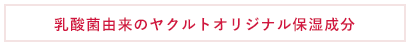 乳酸菌由来のヤクルトオリジナル保湿成分