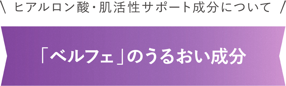 ヒアルロン酸・肌活性サポート成分について 「ベルフェ」のうるおい成分