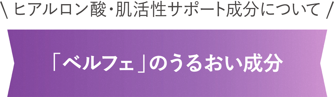 ヒアルロン酸・肌活性サポート成分について 「ベルフェ」のうるおい成分