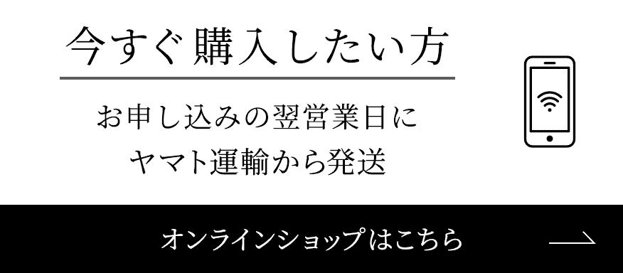 今すぐ購入したい方 お申し込みの翌営業日にヤマト運輸から発送 オンラインショップはこちら