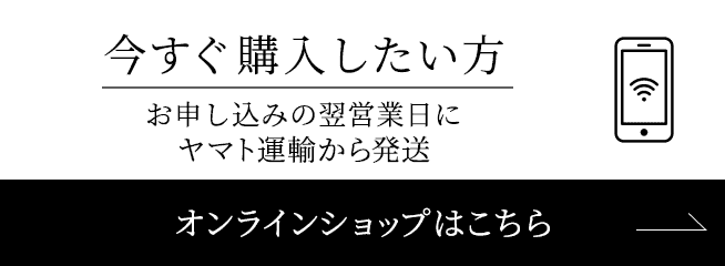 今すぐ購入したい方 お申し込みの翌営業日にヤマト運輸から発送 オンラインショップはこちら