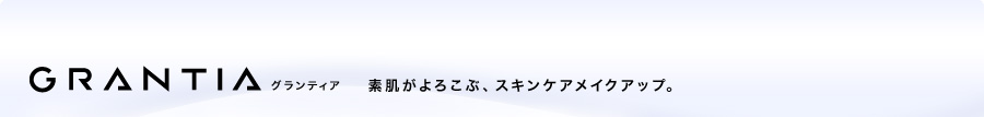 GRANTIA グランティア 素肌がよろこぶ、スキンケアメイクアップ。