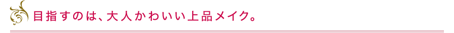 目指すのは、大人かわいい上品メイク。