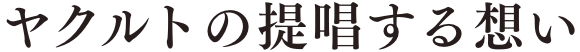 ヤクルトの提唱する想い