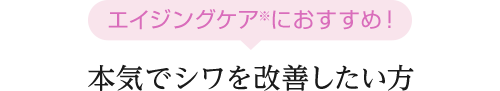 エイジングケアにオススメ！ 本気でシワを改善したい方