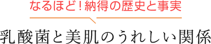 なるほど！ 納得の歴史と事実 乳酸菌と美肌のうれしい関係