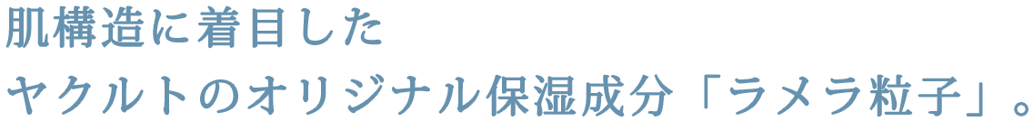 肌構造に着目したヤクルトのオリジナル保湿成分「ラメラ粒子」。