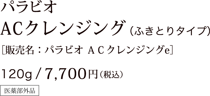 パラビオ ACクレンジング（ふきとりタイプ）［販売名：パラビオ ＡＣクレンジングe］ 120g/7,700円（税込）医薬部外品