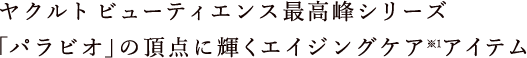 ヤクルト ビューティエンス最高峰シリーズ「パラビオ」の頂点に輝くエイジングケア※1アイテム