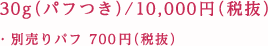 30g（パフつき）/10,000円（税抜） ・別売りパフ 700円（税抜）