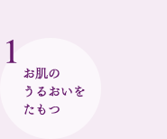 1 お肌のうるおいをたもつ