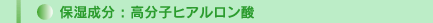 保湿成分：高ヒアルロン酸