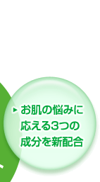 お肌の悩みに応える3つの成分を新配合　肌のチカラにはたらきかける