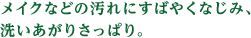 メイクなどの汚れにスッとなじみ、洗い上がりさっぱり。