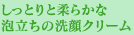 しっとりと柔らかな泡立ちの洗顔クリーム