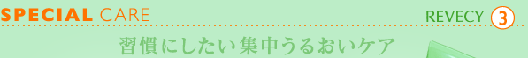SPECIAL CARE　習慣にしたい集中うるおいケア