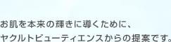 お肌を本来の輝きに導くために、ヤクルトビューティエンスからの提案です。