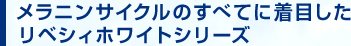 メラニンサイクルのすべてに着目したリベシィホワイトシリーズ