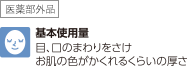 （医薬部外品）基本使用量 目、口のまわりをさけお肌の色がかくれるくらいの厚さ