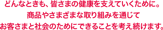 ヤクルトの願いは、世界中の人々に健康で楽しい毎日を過ごしてもらうこと。健康に役立つ商品や、サステナブルな社会づくりに貢献するさまざまな取り組みで、それを実現していきます。