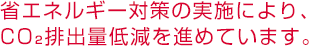 省エネルギー対策の実施により、CO₂排出量低減を進めています。