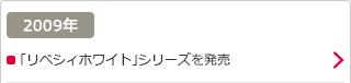 2009年：「リベシィホワイト」シリーズを発売