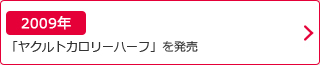 2009年：「ヤクルトカロリーハーフ」を発売