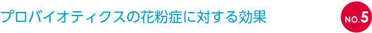 NO.5 プロバイオティクスの花粉症に対する効果