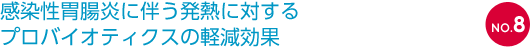 NO.8 感染性胃腸炎に伴う発熱に対するプロバイオティクスの軽減効果