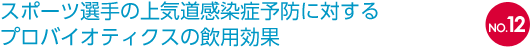 NO.12 スポーツ選手の上気道感染症予防に対するプロバイオティクスの飲用効果