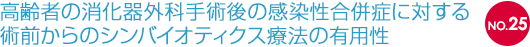 NO.25 高齢者の消化器外科手術後の感染性合併症に対する術前からのシンバイオティクス療法の有用性