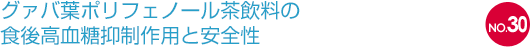 NO.30 グァバ葉ポリフェノール茶飲料の食後高血糖抑制作用と安全性