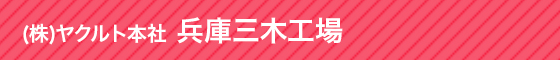 (株)ヤクルト本社 兵庫三木工場 兵庫三木工場は、お客さまが楽しみながら乳酸菌の働きを学んだり、最新の生産ラインや検査装置、品質管理体制などを見ていただける工場です。是非お越しください。