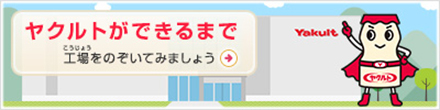 ヤクルトができるまで　工場をのぞいてみましょう